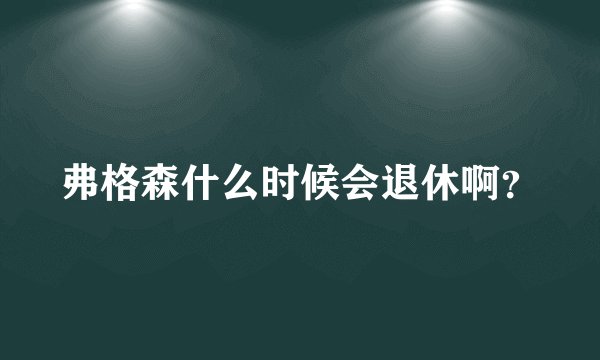弗格森什么时候会退休啊？