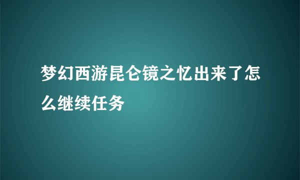 梦幻西游昆仑镜之忆出来了怎么继续任务