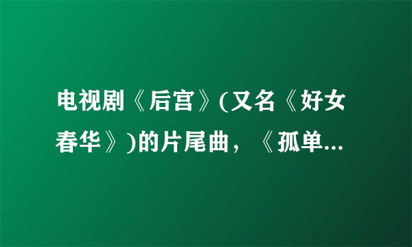 电视剧《后宫》(又名《好女春华》)的片尾曲，《孤单的习惯》的完整简谱+歌词？