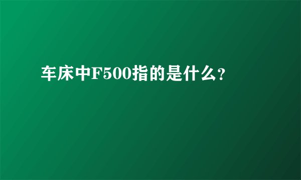 车床中F500指的是什么？