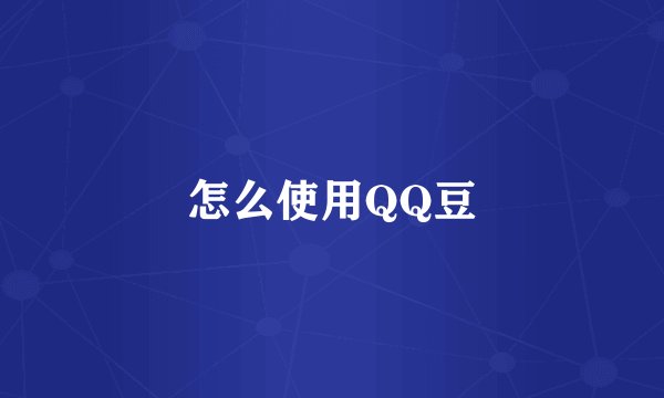 怎么使用QQ豆