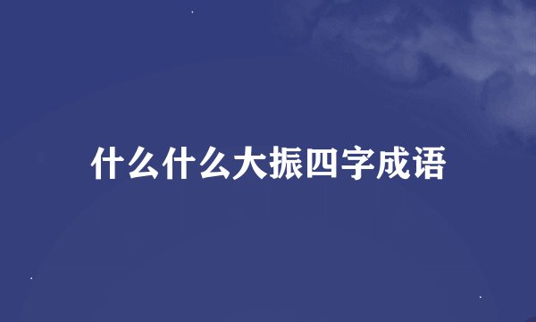 什么什么大振四字成语