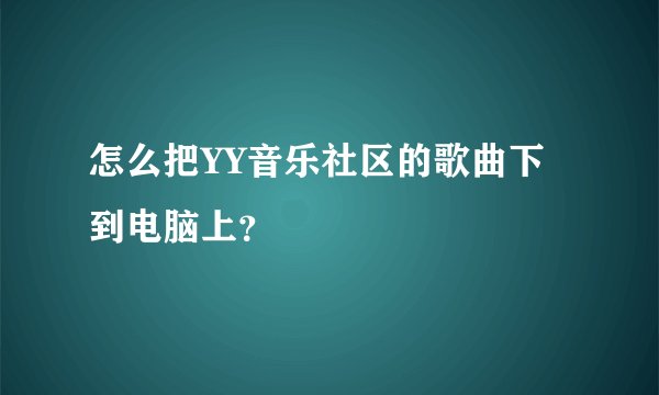 怎么把YY音乐社区的歌曲下到电脑上？
