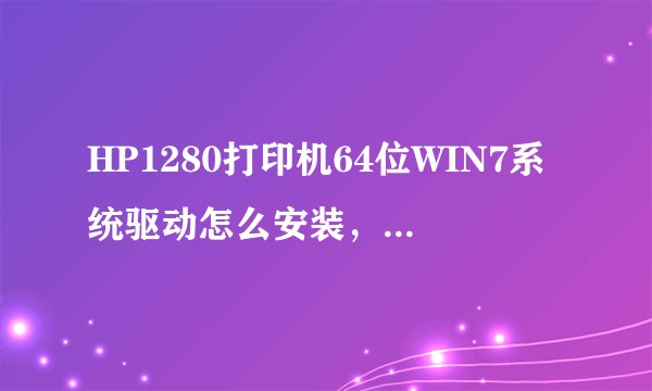 HP1280打印机64位WIN7系统驱动怎么安装，或可以用什么驱动代替及安装方法