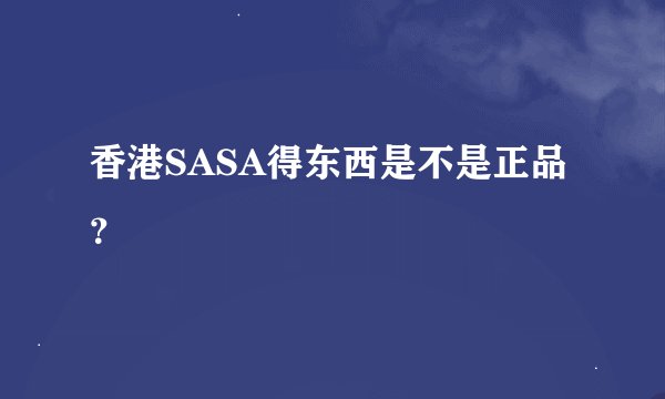 香港SASA得东西是不是正品？