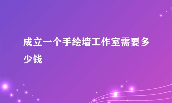 成立一个手绘墙工作室需要多少钱