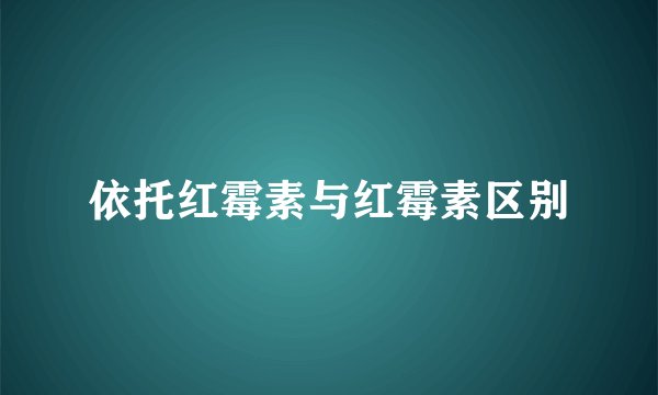 依托红霉素与红霉素区别