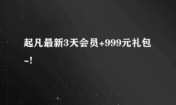起凡最新3天会员+999元礼包~!
