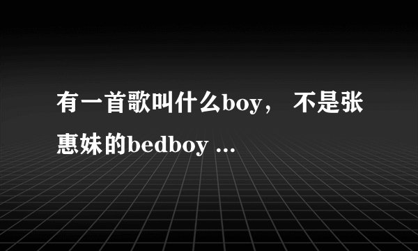 有一首歌叫什么boy， 不是张惠妹的bedboy 谁知道？