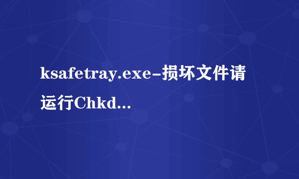 ksafetray.exe-损坏文件请运行Chkdsk工具
