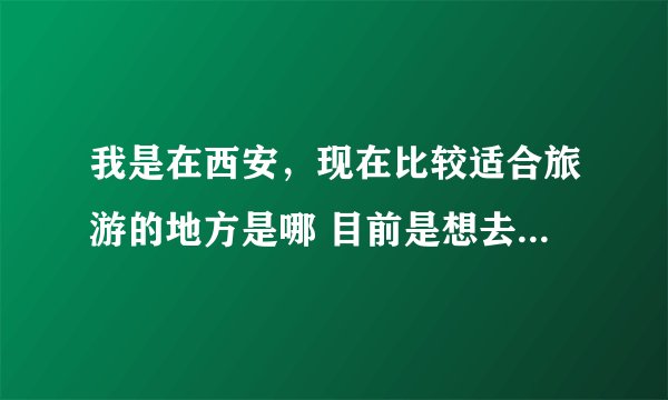 我是在西安，现在比较适合旅游的地方是哪 目前是想去哈尔滨或者三亚？大家给推荐一下旅游攻略。谢谢了