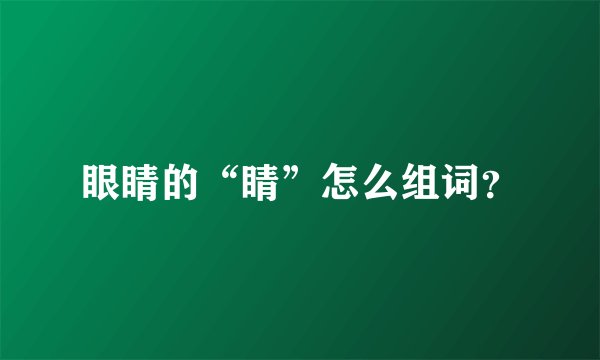 眼睛的“睛”怎么组词？