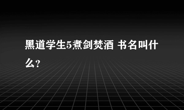 黑道学生5煮剑焚酒 书名叫什么？