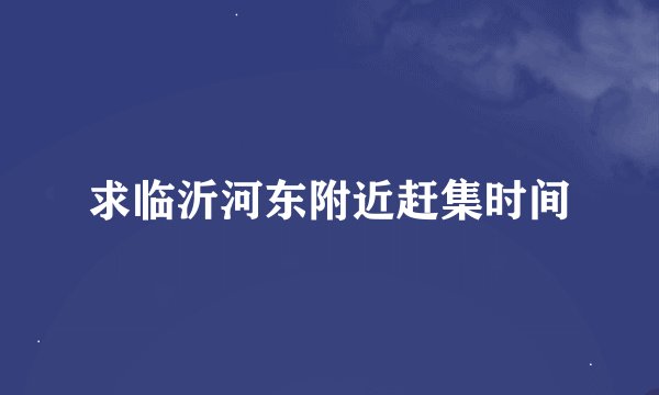 求临沂河东附近赶集时间