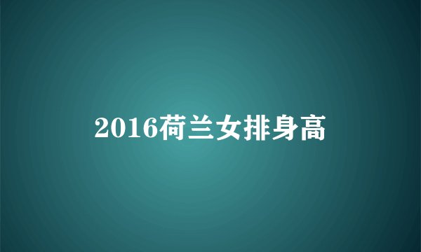 2016荷兰女排身高