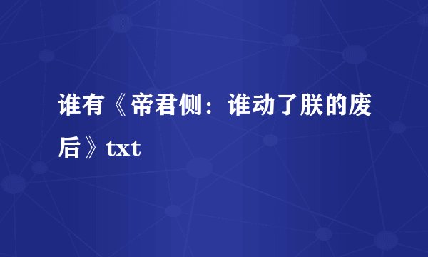 谁有《帝君侧：谁动了朕的废后》txt