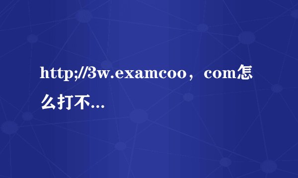 http;//3w.examcoo，com怎么打不开这个网页
