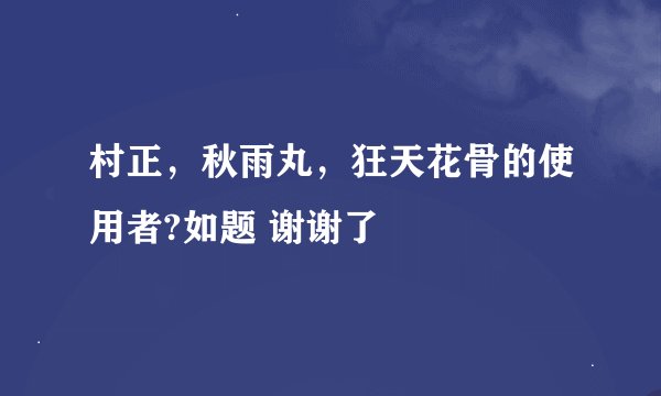 村正，秋雨丸，狂天花骨的使用者?如题 谢谢了