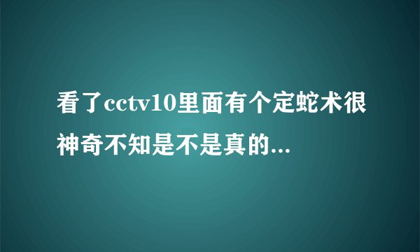 看了cctv10里面有个定蛇术很神奇不知是不是真的，求科学道理