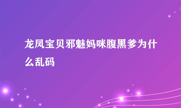 龙凤宝贝邪魅妈咪腹黑爹为什么乱码