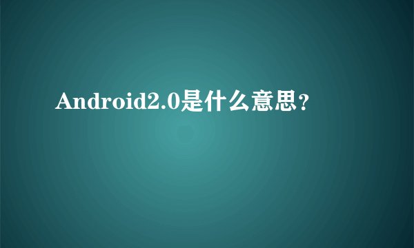 Android2.0是什么意思？