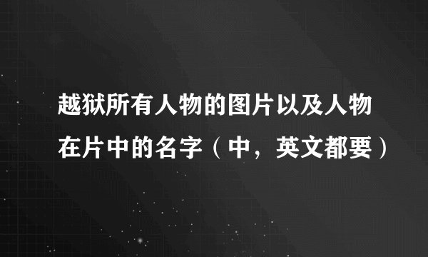 越狱所有人物的图片以及人物在片中的名字（中，英文都要）