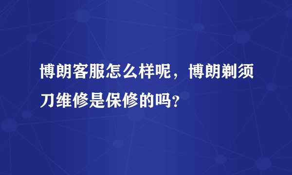博朗客服怎么样呢，博朗剃须刀维修是保修的吗？