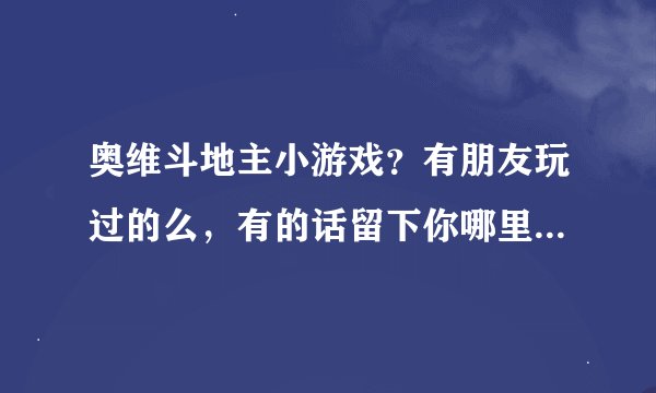 奥维斗地主小游戏？有朋友玩过的么，有的话留下你哪里玩的地址 谢了。