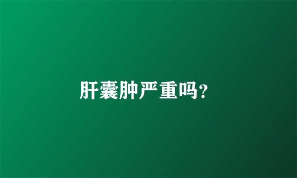 肝囊肿严重吗？