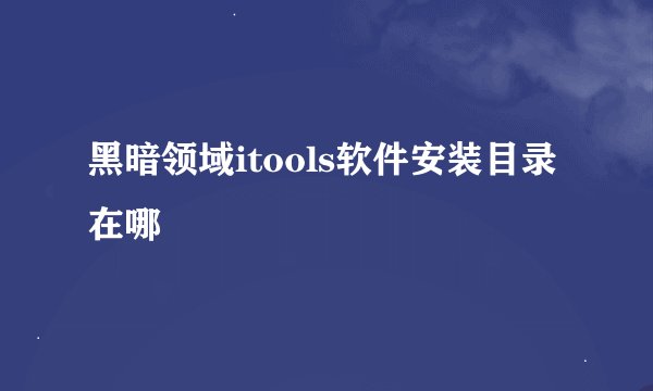 黑暗领域itools软件安装目录在哪