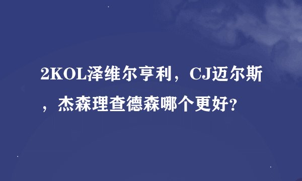 2KOL泽维尔亨利，CJ迈尔斯，杰森理查德森哪个更好？