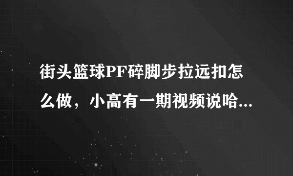 街头篮球PF碎脚步拉远扣怎么做，小高有一期视频说哈桑的碎脚步很好，我学会了但拉不了那么远