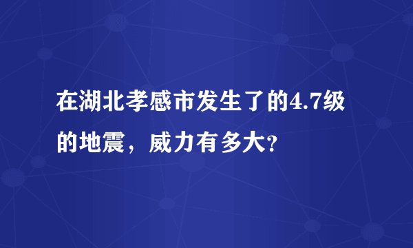 在湖北孝感市发生了的4.7级的地震，威力有多大？