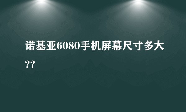 诺基亚6080手机屏幕尺寸多大??