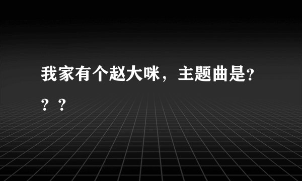 我家有个赵大咪，主题曲是？？？