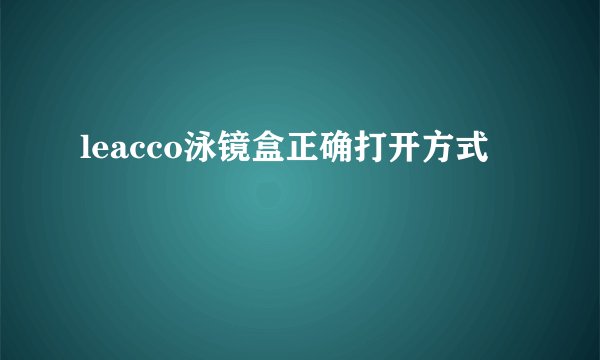 leacco泳镜盒正确打开方式