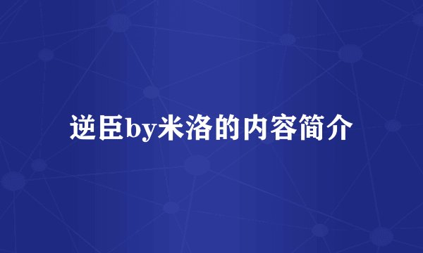 逆臣by米洛的内容简介