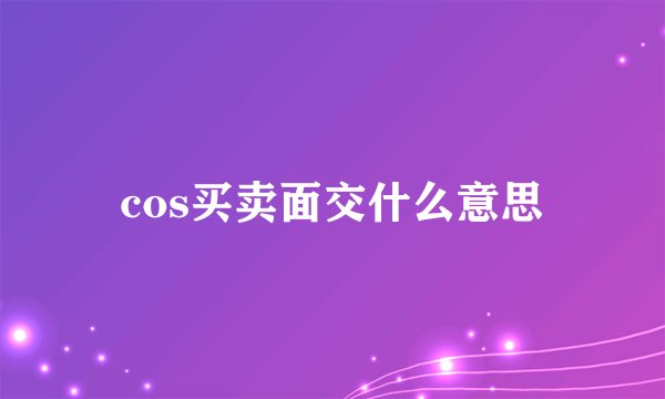cos买卖面交什么意思