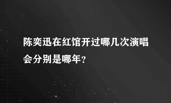 陈奕迅在红馆开过哪几次演唱会分别是哪年？
