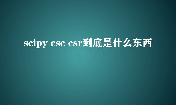 scipy csc csr到底是什么东西