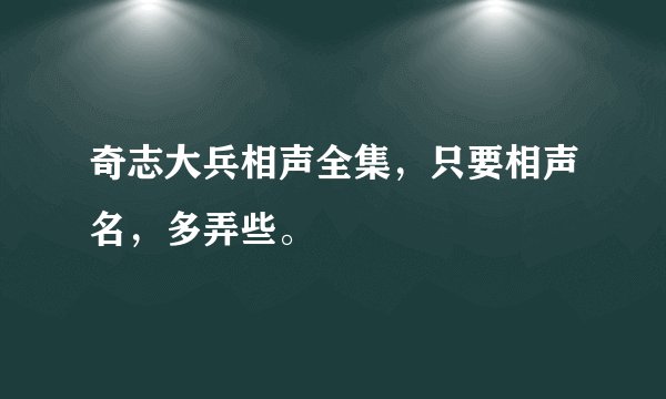 奇志大兵相声全集，只要相声名，多弄些。