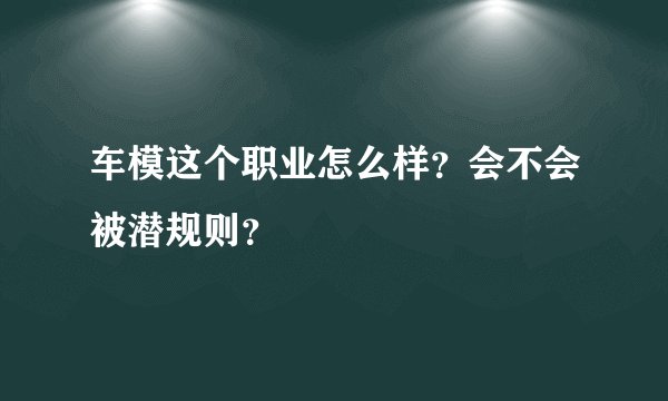 车模这个职业怎么样？会不会被潜规则？