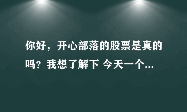 你好，开心部落的股票是真的吗？我想了解下 今天一个朋友跟去买了， 我觉的不靠普，所以上来查查