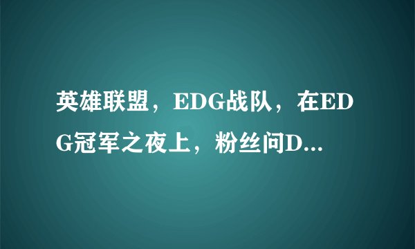 英雄联盟，EDG战队，在EDG冠军之夜上，粉丝问Deft的键盘型号，为什么教练和领队都摇手，说不能说。