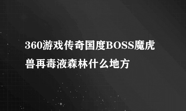 360游戏传奇国度BOSS魔虎兽再毒液森林什么地方