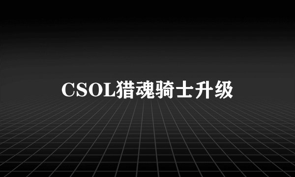CSOL猎魂骑士升级