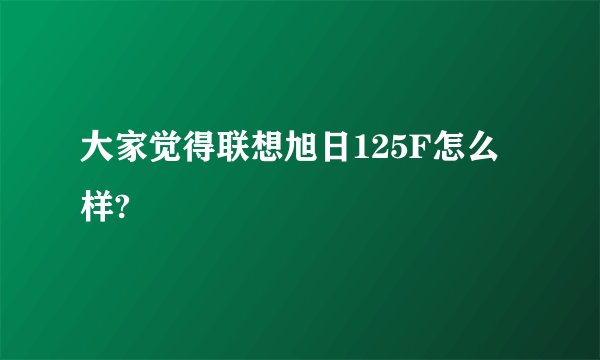 大家觉得联想旭日125F怎么样?