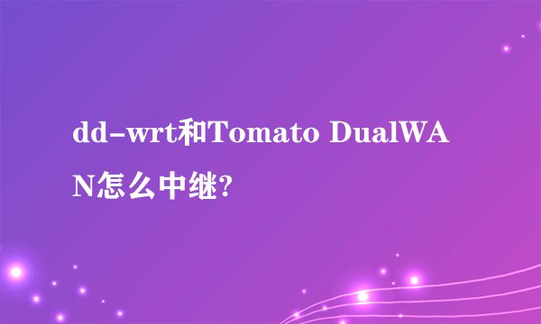 dd-wrt和Tomato DualWAN怎么中继?