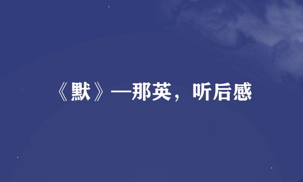 《默》—那英，听后感