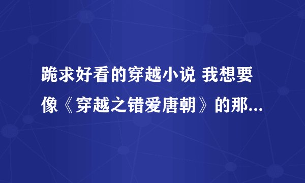 跪求好看的穿越小说 我想要像《穿越之错爱唐朝》的那种文章，我喜欢女猪脚很平凡的那种。大家帮帮忙。